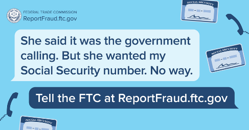 Example of FTC scam. Text reads, "She said it was the government calling. But she wanted by Social Security number. No way." Tell the FTC at ReportFraud.ftc.gov